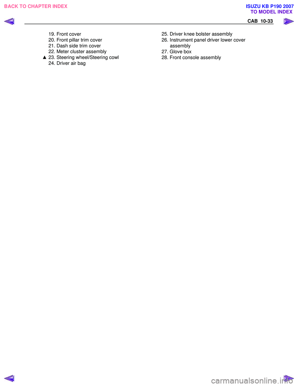 ISUZU KB P190 2007  Workshop Repair Manual CAB  10-33 
  19. Front cover  
  20. Front pillar trim cover 
  21. Dash side trim cover  
  22. Meter cluster assembly  
▲  23. Steering wheel/Steering cowl 
  24. Driver air bag  
      25. Drive