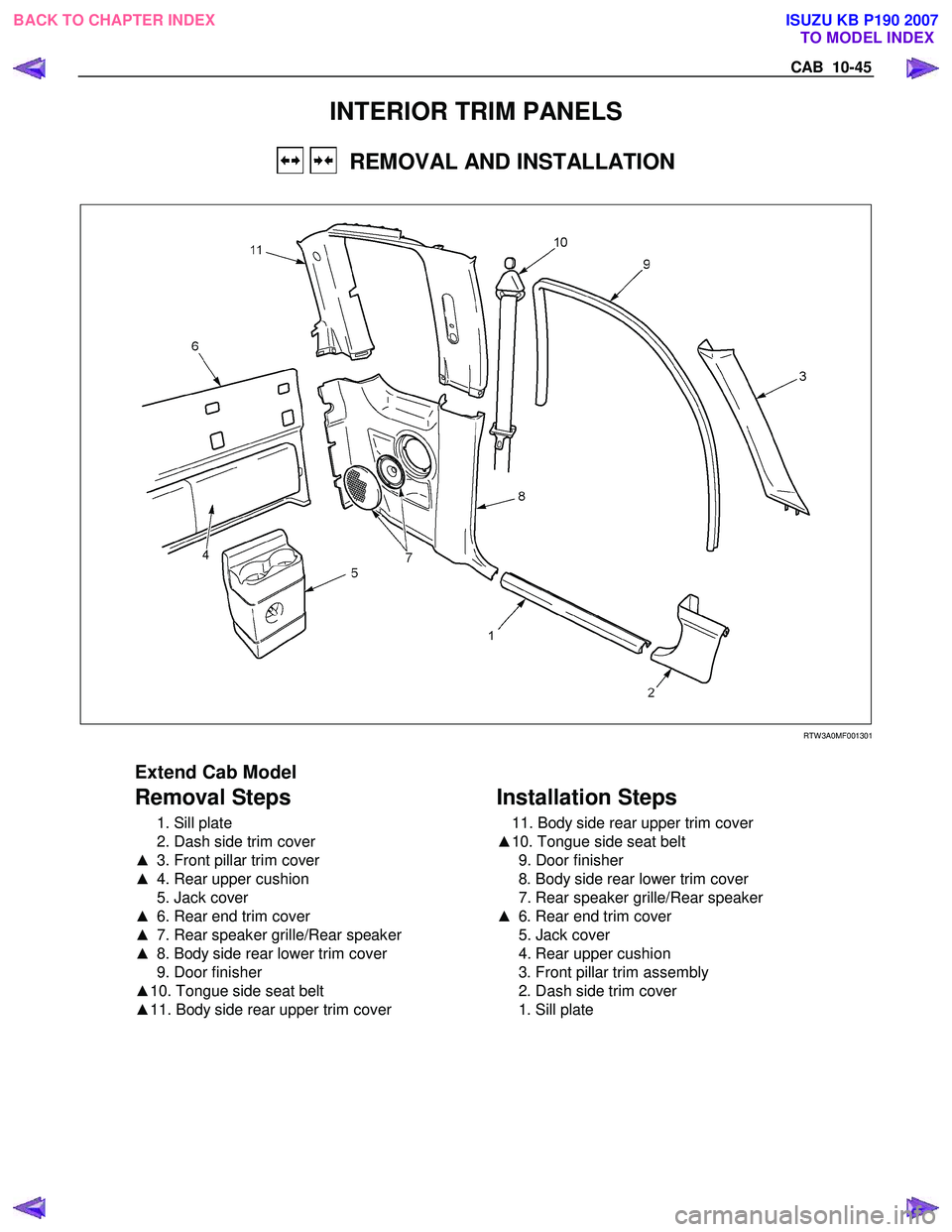 ISUZU KB P190 2007  Workshop Repair Manual CAB  10-45 
INTERIOR TRIM PANELS 
   REMOVAL AND INSTALLATION 
 
  
 
 RTW 3A0MF001301 
 
Extend Cab Model 
Removal Steps 
  1. Sill plate  
  2. Dash side trim cover 
▲   3. Front pillar trim cover