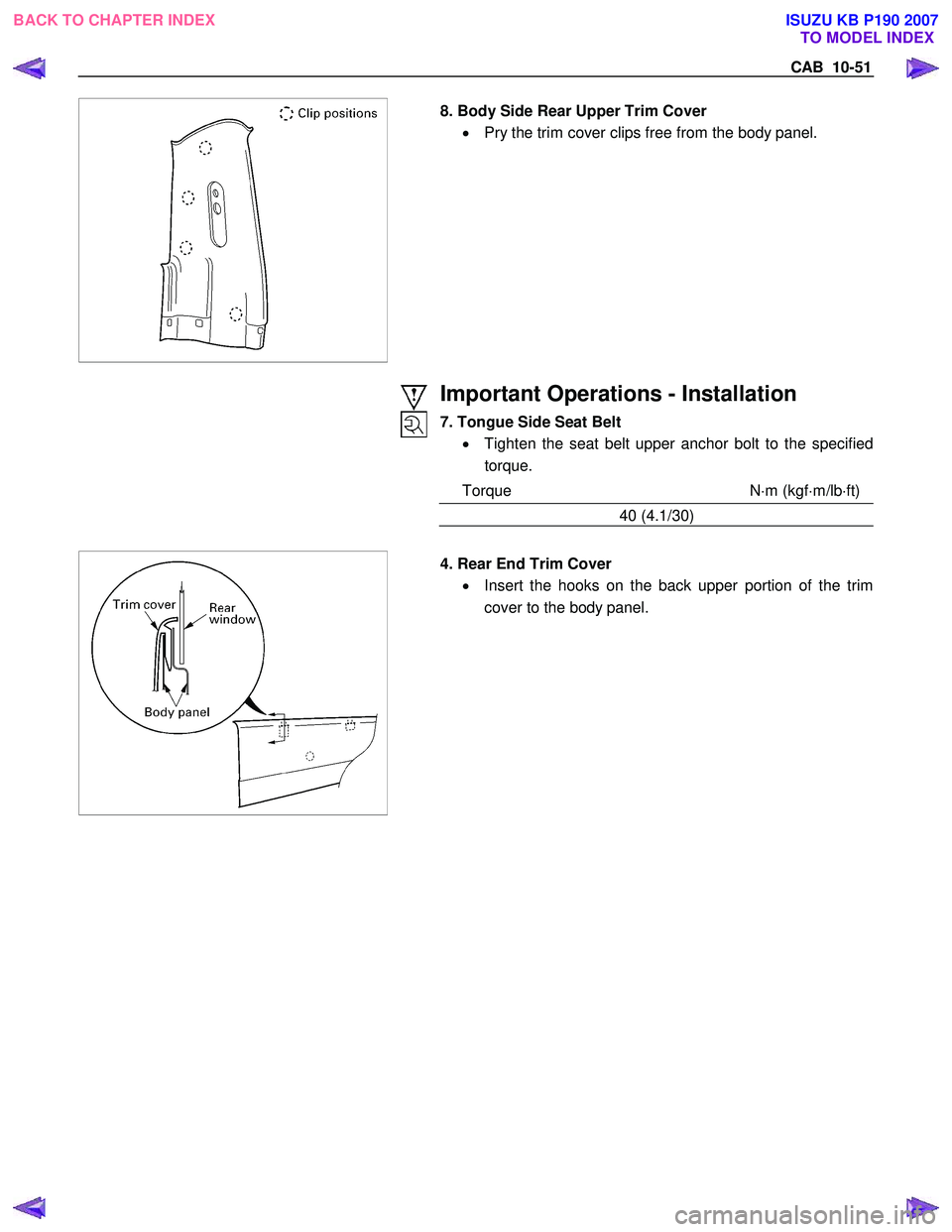 ISUZU KB P190 2007  Workshop Repair Manual CAB  10-51 
  8. Body Side Rear Upper Trim Cover 
•  Pry the trim cover clips free from the body panel.  
 
Important Operations - Installation 
7. Tongue Side Seat Belt  •  Tighten the seat belt 