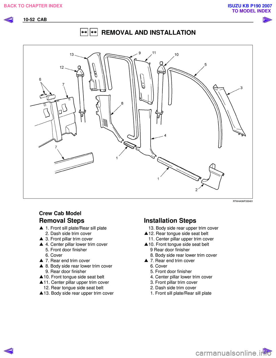 ISUZU KB P190 2007  Workshop Repair Manual 10-52  CAB 
   REMOVAL AND INSTALLATION 
  
 
 
   
RTW 4A0MF000401 
 
Crew Cab Model 
Removal Steps 
▲  1. Front sill plate/Rear sill plate 
  2. Dash side trim cover  
▲   3. Front pillar trim c