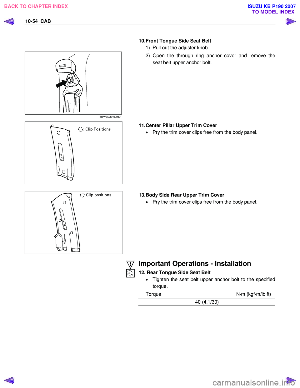 ISUZU KB P190 2007  Workshop Repair Manual 10-54  CAB 
 
   
10. Front Tongue Side Seat Belt 
1)  Pull out the adjuster knob. 
RTW 3A0SH000301 
  2) Open the through ring anchor cover and remove the 
seat belt upper anchor bolt. 
  11. Center 