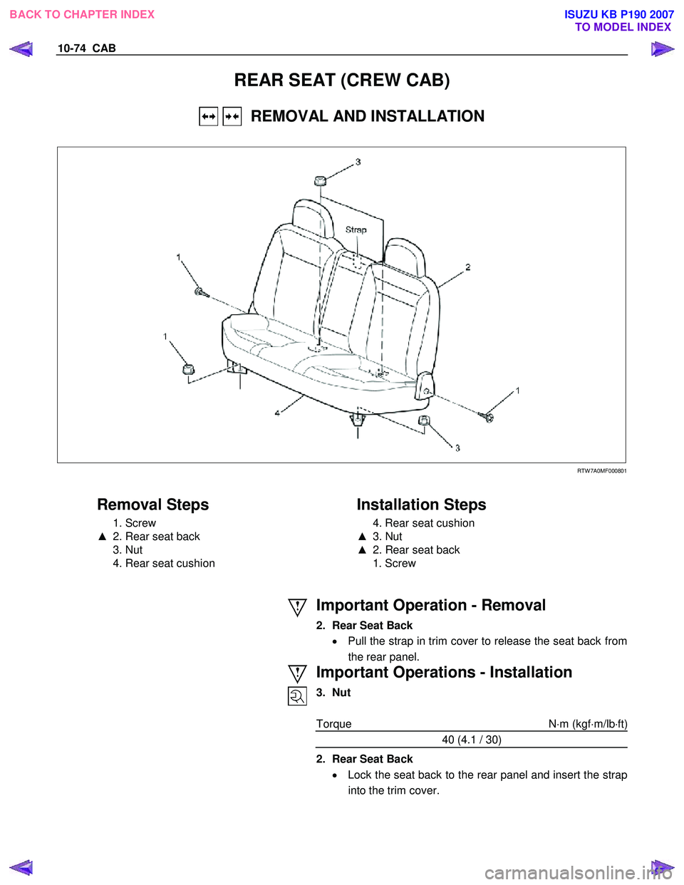 ISUZU KB P190 2007  Workshop Repair Manual 10-74  CAB 
REAR SEAT (CREW CAB) 
   REMOVAL AND INSTALLATION 
  
 
   
RTW 7A0MF000801 
 
 
Removal Steps   
 1. Screw  
▲   2. Rear seat back 
 3. Nut 
  4. Rear seat cushion 
   
Installation Ste