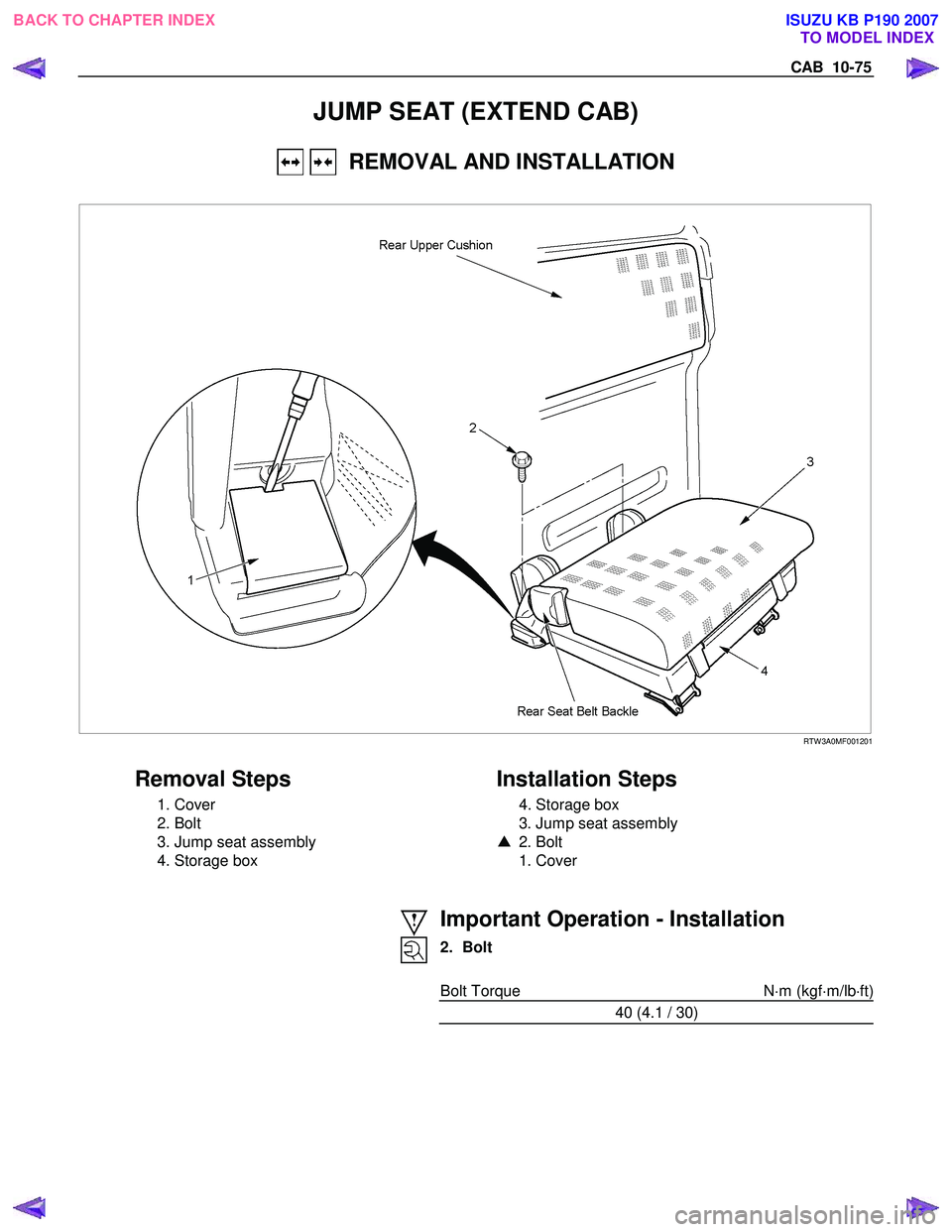 ISUZU KB P190 2007  Workshop Repair Manual CAB  10-75 
JUMP SEAT (EXTEND CAB) 
   REMOVAL AND INSTALLATION 
 
 RTW 3A0MF001201 
 
Removal Steps   
 1. Cover  
 2. Bolt 
  3. Jump seat assembly 
  4. Storage box 
   
Installation Steps 
  4. St