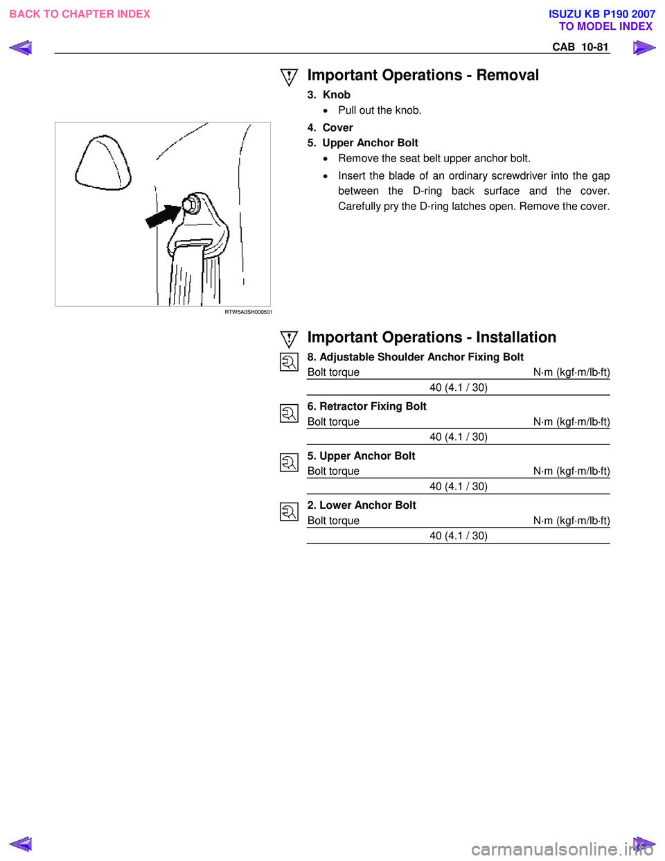 ISUZU KB P190 2007  Workshop Repair Manual CAB  10-81 
 
 
Important Operations - Removal 
3. Knob •  Pull out the knob. 
 
 RTW 5A0SH000501 
  4.  Cover  
5.  Upper Anchor Bolt  •  Remove the seat belt upper anchor bolt.  
•   Insert th