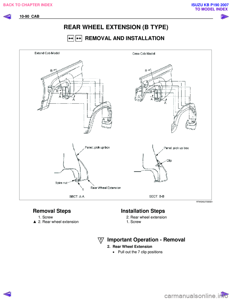 ISUZU KB P190 2007  Workshop Repair Manual 10-90  CAB 
REAR WHEEL EXTENSION (B TYPE) 
   REMOVAL AND INSTALLATION 
 
   RTW 5A0LF000501 
 
Removal Steps 
 1. Screw  
▲   2. Rear wheel extension 
   
Installation Steps 
  2. Rear wheel extens