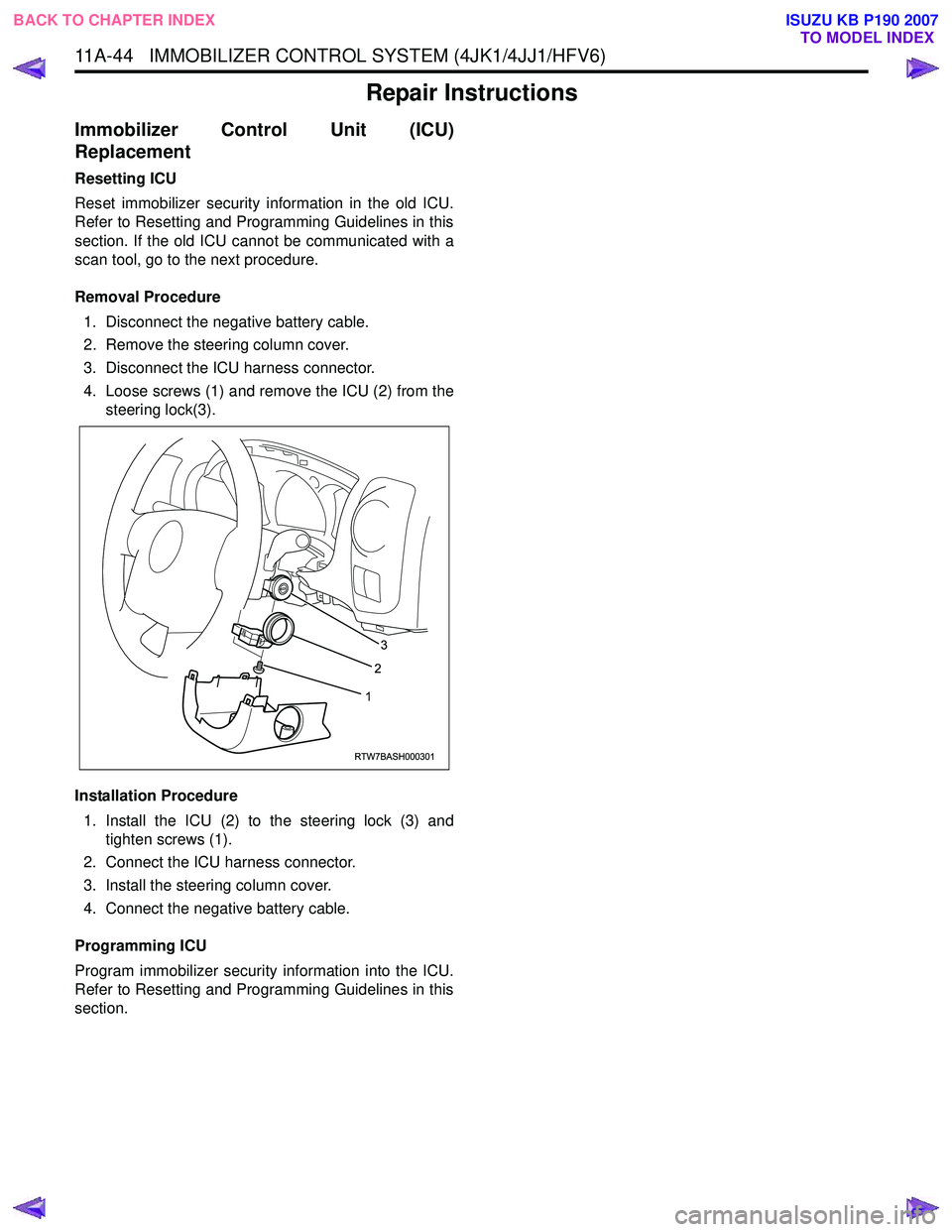 ISUZU KB P190 2007 Workshop Repair Manual 11A-44 IMMOBILIZER CONTROL SYSTEM (4JK1/4JJ1/HFV6)
Repair Instructions
Immobilizer Control Unit (ICU)
Replacement
Resetting ICU
Reset immobilizer security information in the old ICU.
Refer to Re ISUZU KB P190 2007 Workshop Repair Manual 11A-44 IMMOBILIZER CONTROL SYSTEM (4JK1/4JJ1/HFV6)
Repair Instructions
Immobilizer Control Unit (ICU)
Replacement
Resetting ICU
Reset immobilizer security information in the old ICU.
Refer to Re