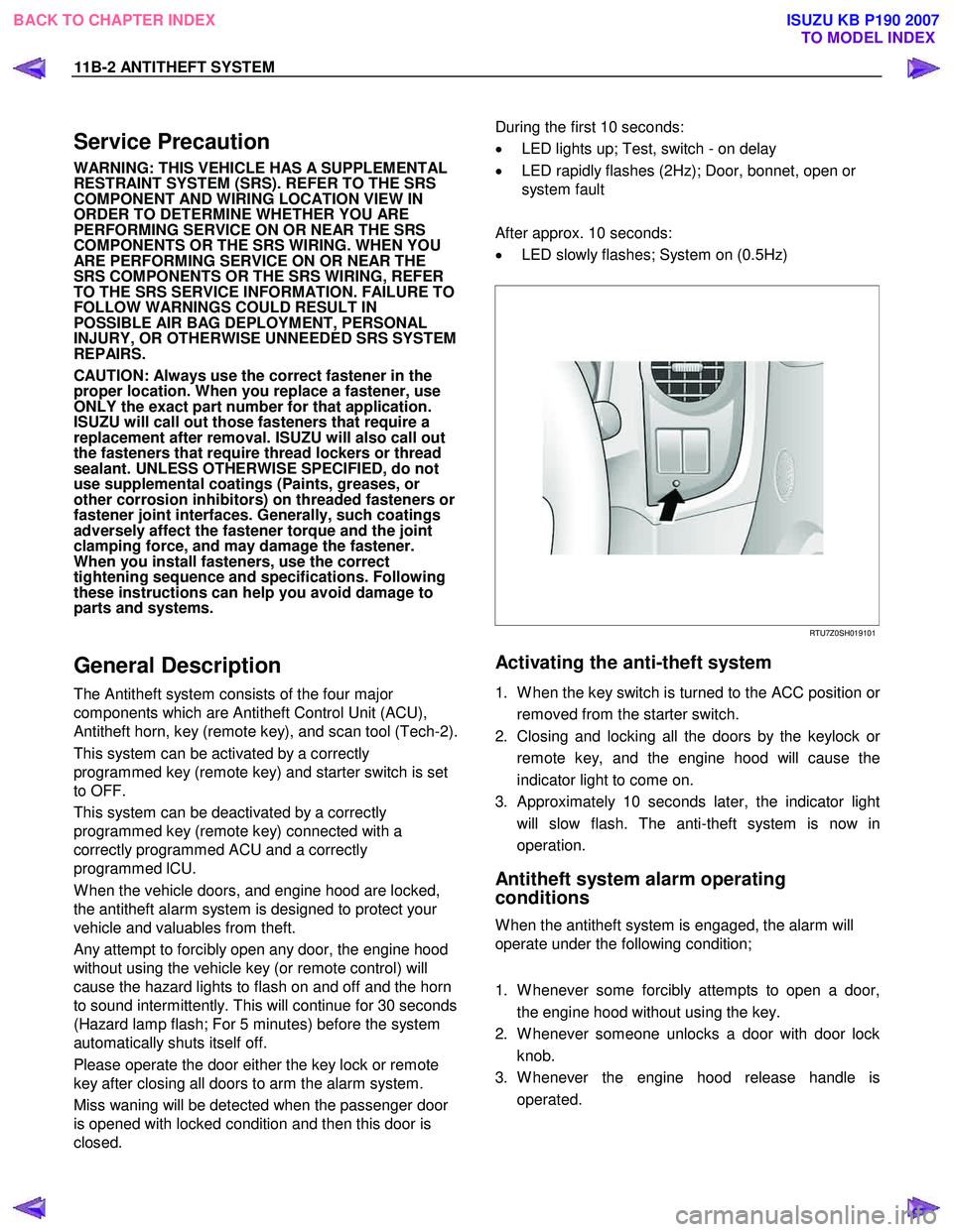 ISUZU KB P190 2007  Workshop Repair Manual 11B-2 ANTITHEFT SYSTEM 
 
Service Precaution 
WARNING: THIS VEHICLE HAS A SUPPLEMENTAL  
RESTRAINT SYSTEM (SRS). REFER TO THE SRS 
COMPONENT AND WIRING LOCATION VIEW IN 
ORDER TO DETERMINE WHETHER YOU