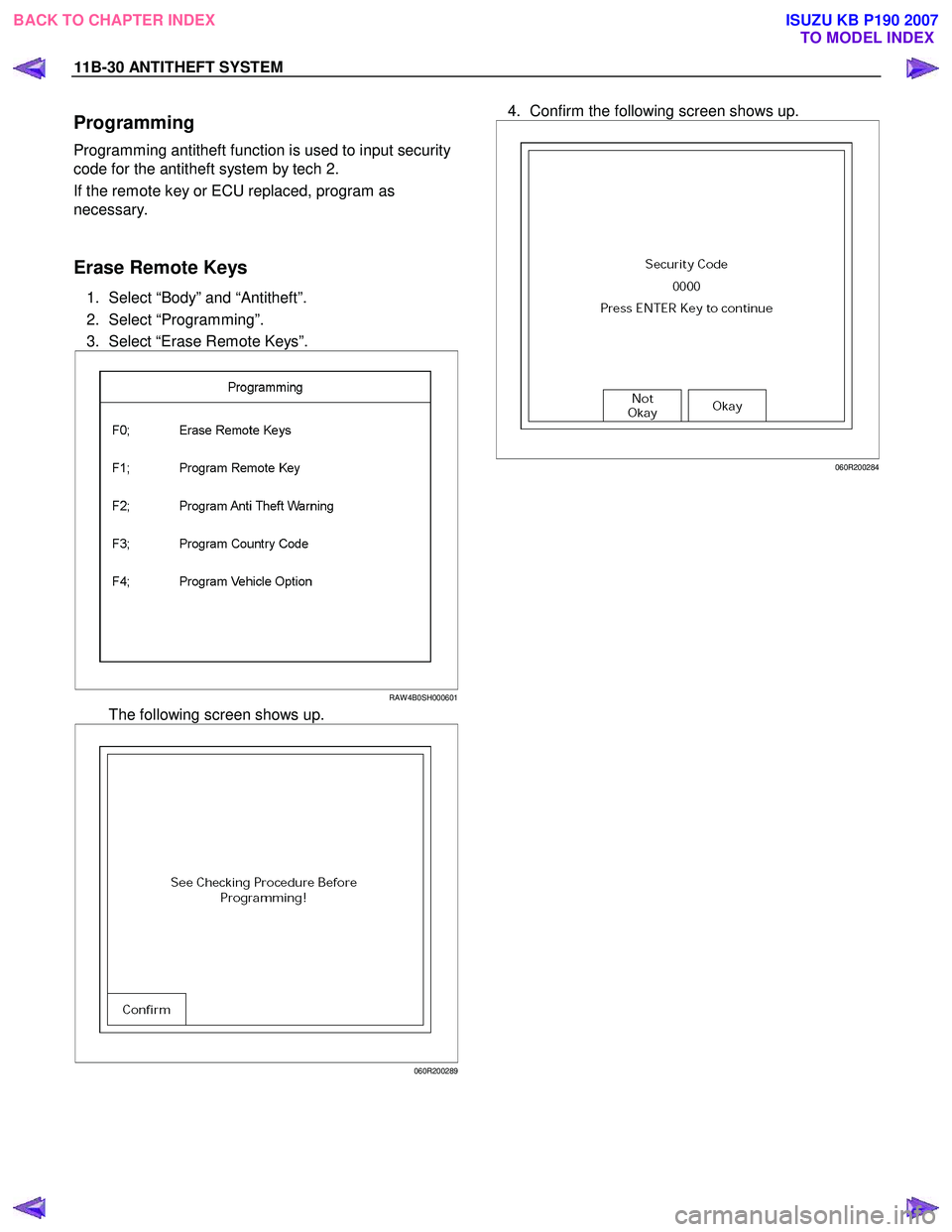 ISUZU KB P190 2007 Workshop Repair Manual 11B-30 ANTITHEFT SYSTEM
Programming
Programming antitheft function is used to input security
code for the antitheft system by tech 2.
If the remote key or ECU replaced, program as
necessary. ISUZU KB P190 2007 Workshop Repair Manual 11B-30 ANTITHEFT SYSTEM
Programming
Programming antitheft function is used to input security
code for the antitheft system by tech 2.
If the remote key or ECU replaced, program as
necessary.