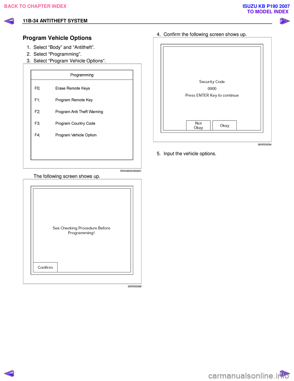 ISUZU KB P190 2007 Workshop Repair Manual 11B-34 ANTITHEFT SYSTEM
Program Vehicle Options
1. Select “Body” and “Antitheft”.
2. Select “Programming”.
3. Select “Program Vehicle Options“.
RAW 4B0SH000601
The followin ISUZU KB P190 2007 Workshop Repair Manual 11B-34 ANTITHEFT SYSTEM
Program Vehicle Options
1. Select “Body” and “Antitheft”.
2. Select “Programming”.
3. Select “Program Vehicle Options“.
RAW 4B0SH000601
The followin