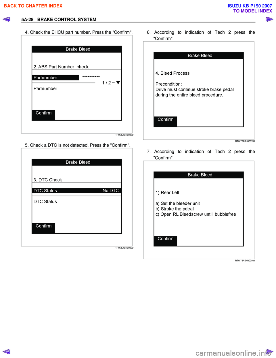 ISUZU KB P190 2007 Workshop Repair Manual 5A-28 BRAKE CONTROL SYSTEM
4. Check the EHCU part number. Press the "Confirm".
RTW 75ASH000501
5. Check a DTC is not detected. Press the "Confirm".
RTW 75ASH000601
6. Accord ISUZU KB P190 2007 Workshop Repair Manual 5A-28 BRAKE CONTROL SYSTEM
4. Check the EHCU part number. Press the "Confirm".
RTW 75ASH000501
5. Check a DTC is not detected. Press the "Confirm".
RTW 75ASH000601
6. Accord
