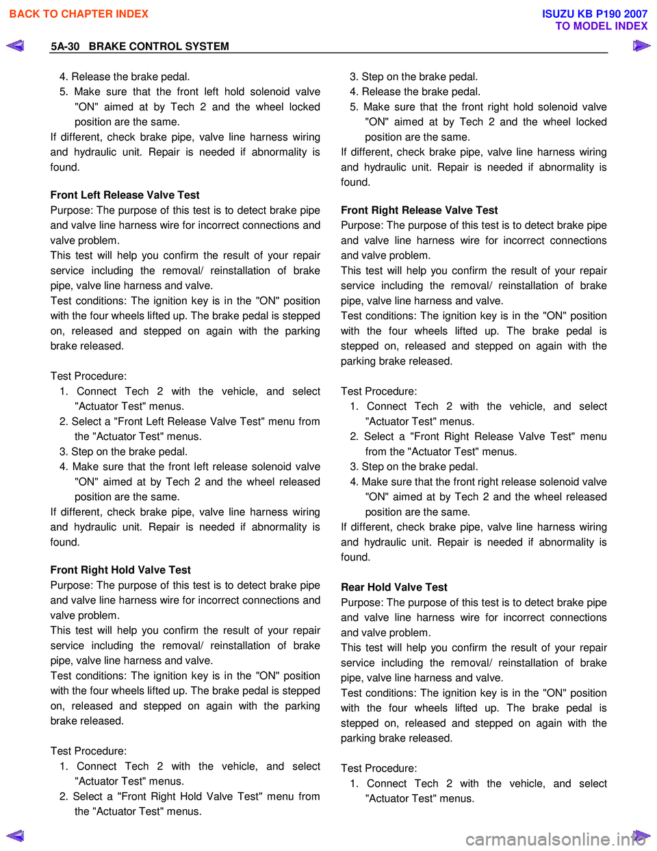 ISUZU KB P190 2007  Workshop Repair Manual 5A-30   BRAKE CONTROL SYSTEM 
4. Release the brake pedal.  
5. Make sure that the front left hold solenoid valve "ON" aimed at by Tech 2 and the wheel locked
position are the same. 
If different, chec