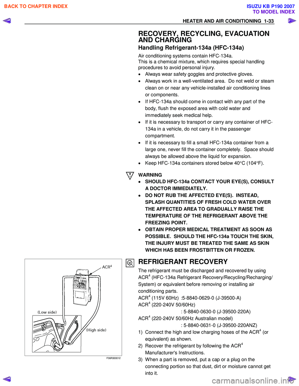 ISUZU KB P190 2007  Workshop Repair Manual HEATER AND AIR CONDITIONING  1-33 
  RECOVERY, RECYCLING, EVACUATION  
AND CHARGING 
Handling Refrigerant-134a (HFC-134a) 
Air conditioning systems contain HFC-134a.  
This is a chemical mixture, whic