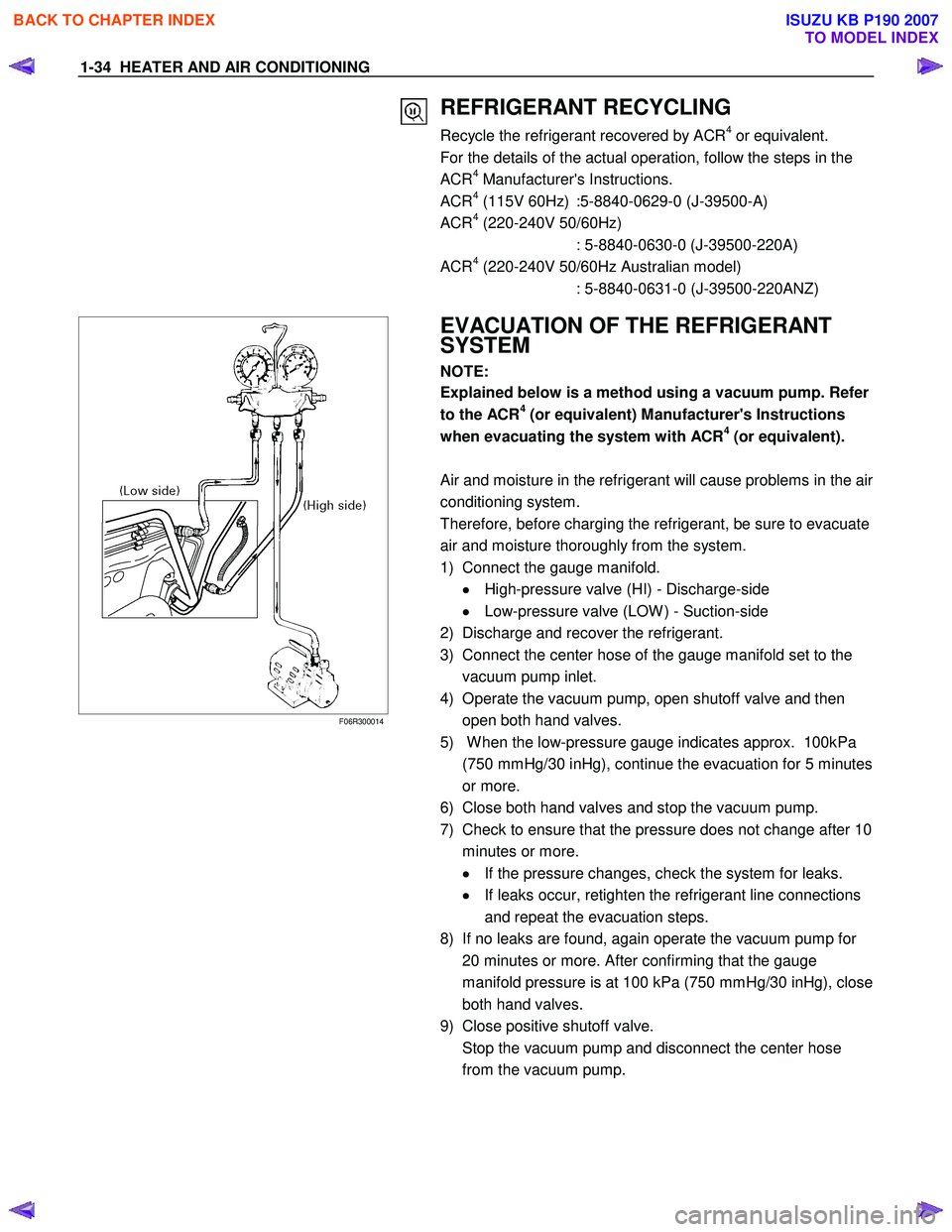 ISUZU KB P190 2007  Workshop Repair Manual 1-34  HEATER AND AIR CONDITIONING 
  
 REFRIGERANT RECYCLING 
Recycle the refrigerant recovered by ACR4 or equivalent. 
For the details of the actual operation, follow the steps in the  
ACR
4 Manufac