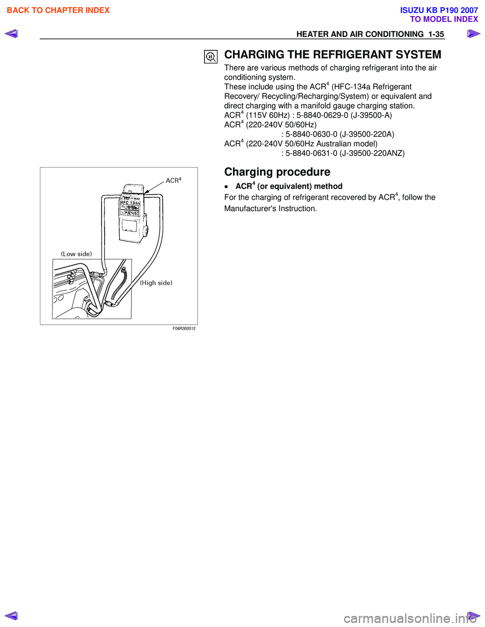 ISUZU KB P190 2007  Workshop Repair Manual HEATER AND AIR CONDITIONING  1-35 
 CHARGING THE REFRIGERANT SYSTEM
There are various methods of charging refrigerant into the air  
conditioning system. 
These include using the ACR
4 (HFC-134a Refri