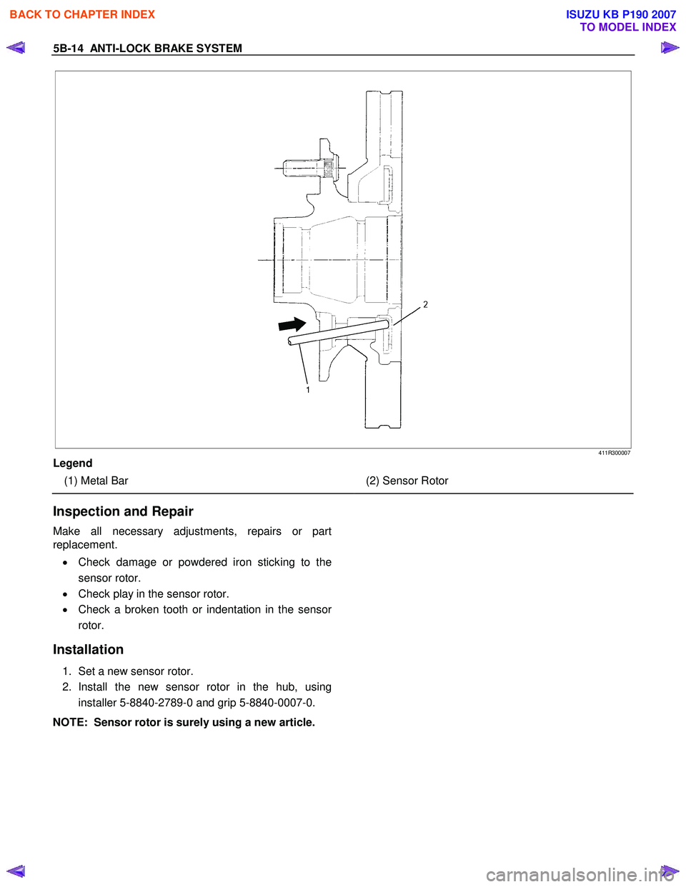 ISUZU KB P190 2007  Workshop Owners Manual 5B-14  ANTI-LOCK BRAKE SYSTEM   
411R300007
Legend  
  (1) Metal Bar  
   
  
  (2) Sensor Rotor 
Inspection and Repair 
Make all necessary adjustments, repairs or part 
replacement. 
•  Check damag