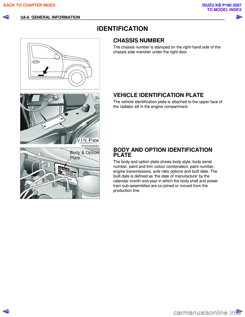 ISUZU KB P190 2007  Workshop Repair Manual 0A-6  GENERAL INFORMATION 
IDENTIFICATION 
 
 
 
  
 CHASSIS NUMBER 
The chassis number is stamped on the right-hand side of the 
chassis side member under the right door. 
 
 
 
RTW 50ASH000201  
 
 