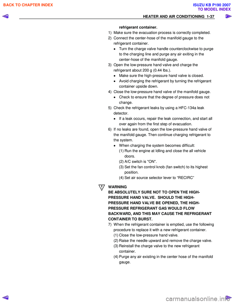 ISUZU KB P190 2007  Workshop Service Manual HEATER AND AIR CONDITIONING  1-37 
refrigerant container. 
  
   
1)  Make sure the evacuation process is correctly completed.  
2)  Connect the center-hose of the manifold gauge to the  refrigerant c