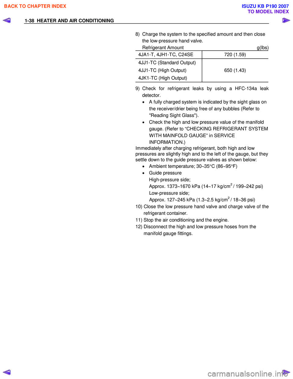 ISUZU KB P190 2007  Workshop Repair Manual 1-38  HEATER AND AIR CONDITIONING 
8)  Charge the system to the specified amount and then close the low-pressure hand valve. 
 Refrigerant Amount  g(lbs)
4JA1-T, 4JH1-TC, C24SE  720 (1.59) 
4JJ1-TC (S