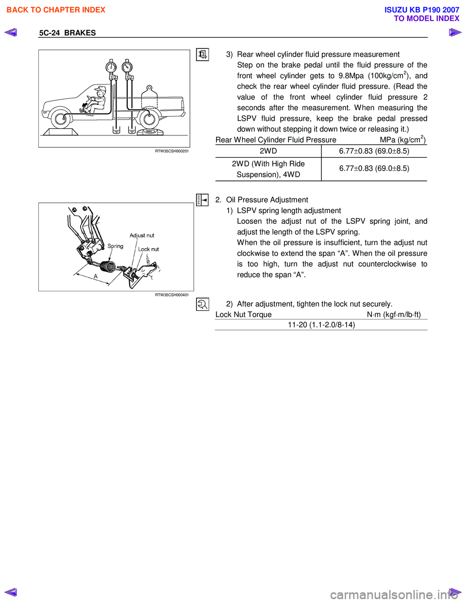 ISUZU KB P190 2007 Workshop User Guide 5C-24 BRAKES
RTW 35CSH000201
3) Rear wheel cylinder fluid pressure measurement
Step on the brake pedal until the fluid pressure of the front wheel cylinder gets to 9.8Mpa (100kg/cm
2), and
c ISUZU KB P190 2007 Workshop User Guide 5C-24 BRAKES
RTW 35CSH000201
3) Rear wheel cylinder fluid pressure measurement
Step on the brake pedal until the fluid pressure of the front wheel cylinder gets to 9.8Mpa (100kg/cm
2), and
c