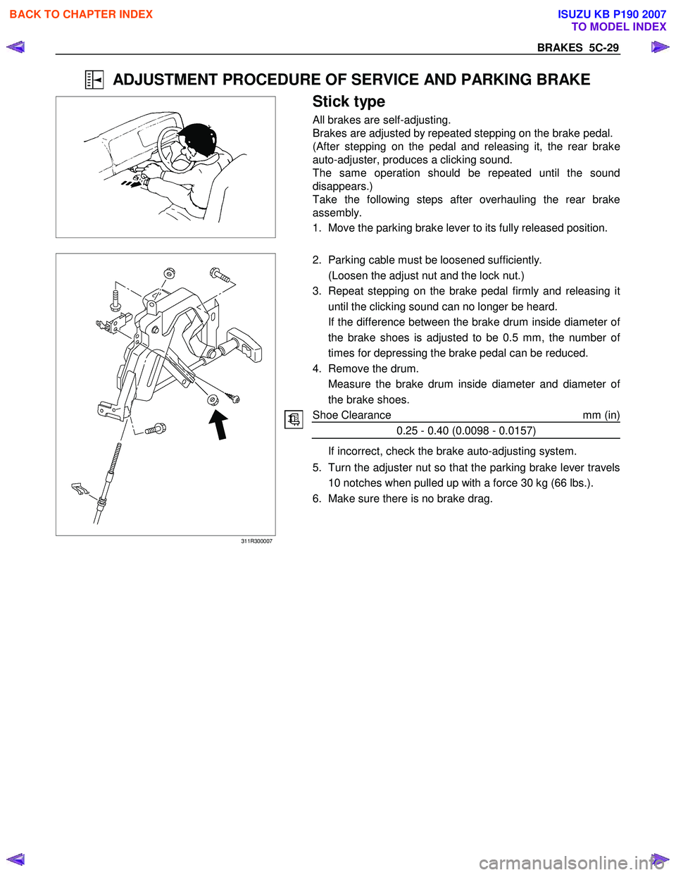 ISUZU KB P190 2007  Workshop Repair Manual BRAKES  5C-29 
  ADJUSTMENT PROCEDURE OF SERVICE AND PARKING BRAKE 
    
 
Stick type 
All brakes are self-adjusting. 
Brakes are adjusted by repeated stepping on the brake pedal.
(After stepping on t