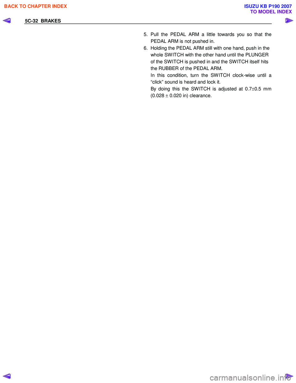 ISUZU KB P190 2007 Workshop Repair Manual 5C-32 BRAKES
5. Pull the PEDAL ARM a little towards you so that the
PEDAL ARM is not pushed in.
6. Holding the PEDAL ARM still with one hand, push in the whole SW ITCH with the other hand u ISUZU KB P190 2007 Workshop Repair Manual 5C-32 BRAKES
5. Pull the PEDAL ARM a little towards you so that the
PEDAL ARM is not pushed in.
6. Holding the PEDAL ARM still with one hand, push in the whole SW ITCH with the other hand u
