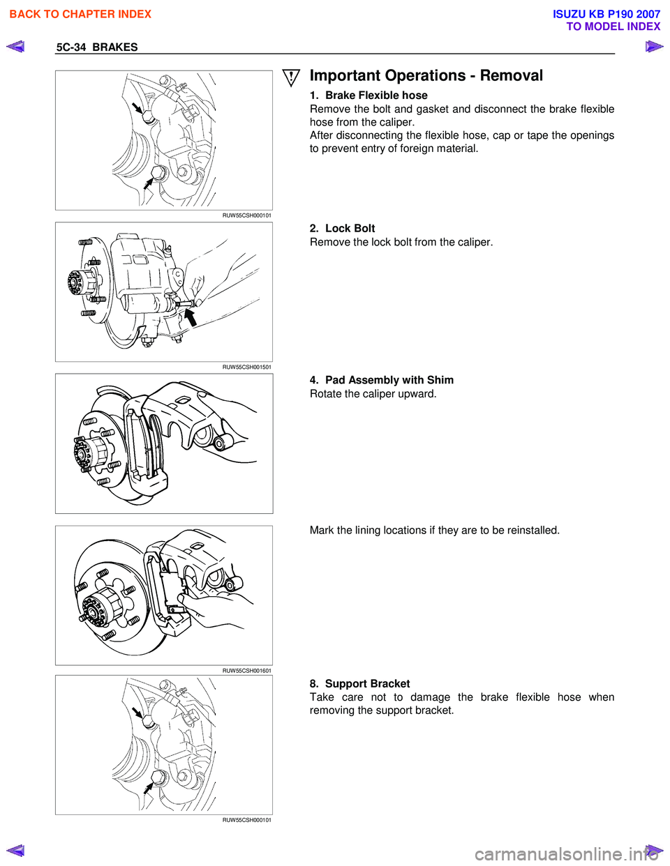 ISUZU KB P190 2007 Workshop Repair Manual 5C-34 BRAKES
RUW 55CSH000101
Important Operations - Removal
1. Brake Flexible hose
Remove the bolt and gasket and disconnect the brake flexible
hose from the caliper.
After disconnecti ISUZU KB P190 2007 Workshop Repair Manual 5C-34 BRAKES
RUW 55CSH000101
Important Operations - Removal
1. Brake Flexible hose
Remove the bolt and gasket and disconnect the brake flexible
hose from the caliper.
After disconnecti