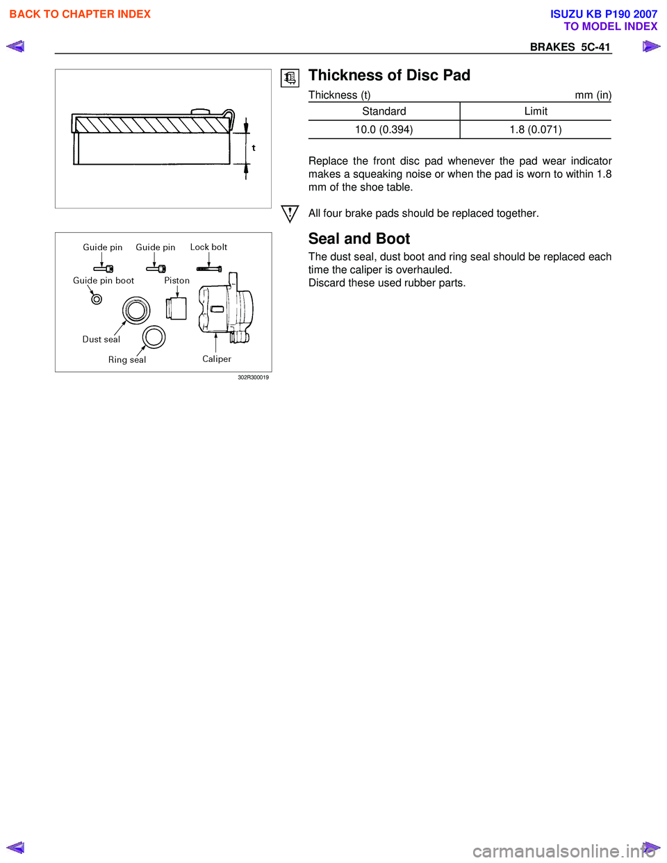 ISUZU KB P190 2007  Workshop Repair Manual BRAKES  5C-41 
 
 
 
  
 
 
 
 
 
 
 
 
Thickness of Disc Pad 
Thickness (t)  mm (in)
 
Standard Limit 
10.0 (0.394)  1.8 (0.071) 
 
Replace the front disc pad whenever the pad wear indicato
r
makes a