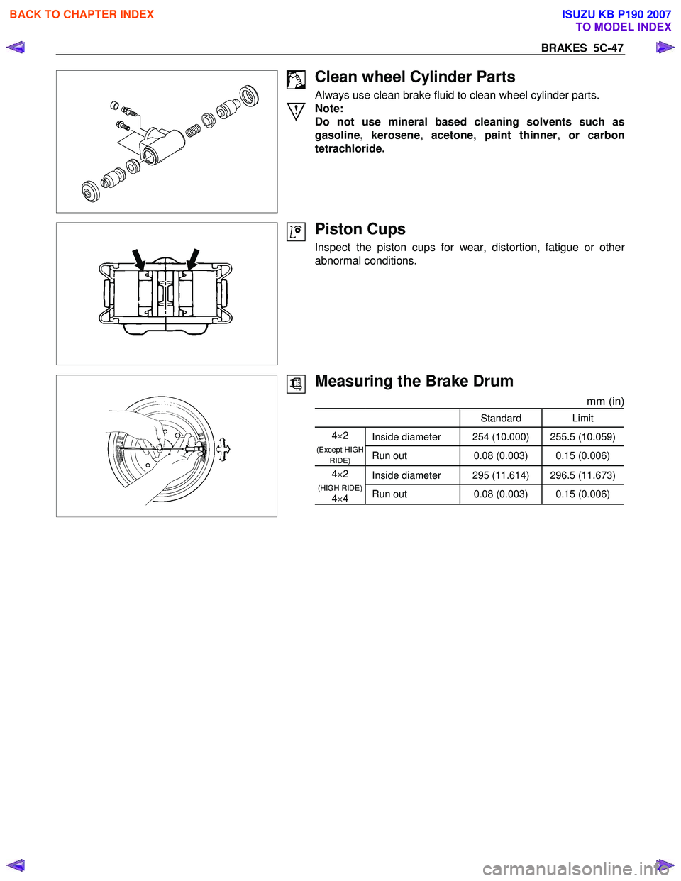 ISUZU KB P190 2007  Workshop Repair Manual BRAKES  5C-47 
 
 
 
Clean wheel Cylinder Parts 
Always use clean brake fluid to clean wheel cylinder parts.  
Note: 
Do not use mineral based cleaning solvents such as 
gasoline, kerosene, acetone, p
