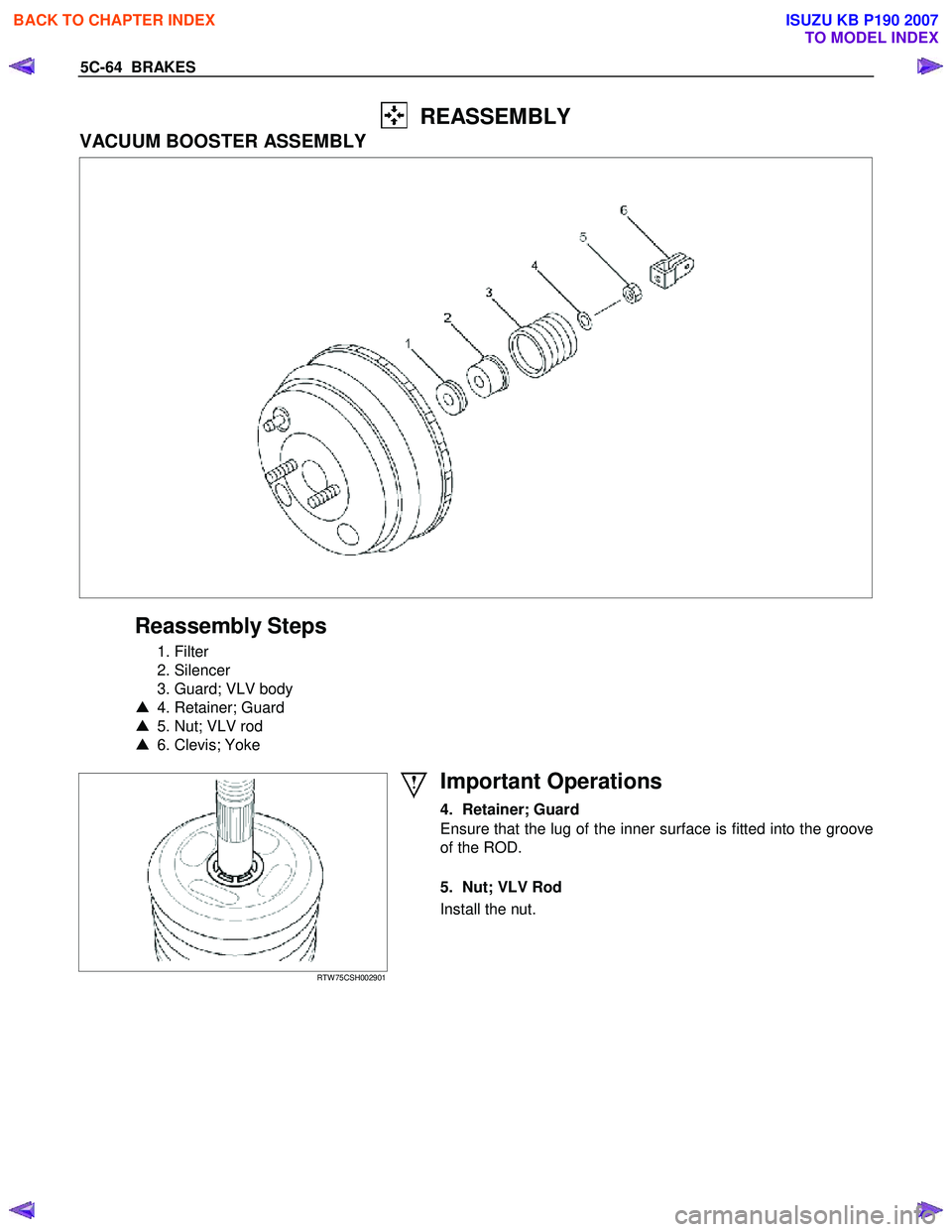 ISUZU KB P190 2007  Workshop Repair Manual 5C-64  BRAKES 
  REASSEMBLY 
VACUUM BOOSTER ASSEMBLY 
 
 
 
 
Reassembly Steps 
 1. Filter  
 2. Silencer 
  3. Guard; VLV body 
▲   4. Retainer; Guard 
▲   5. Nut; VLV rod 
▲   6. Clevis; Yoke 