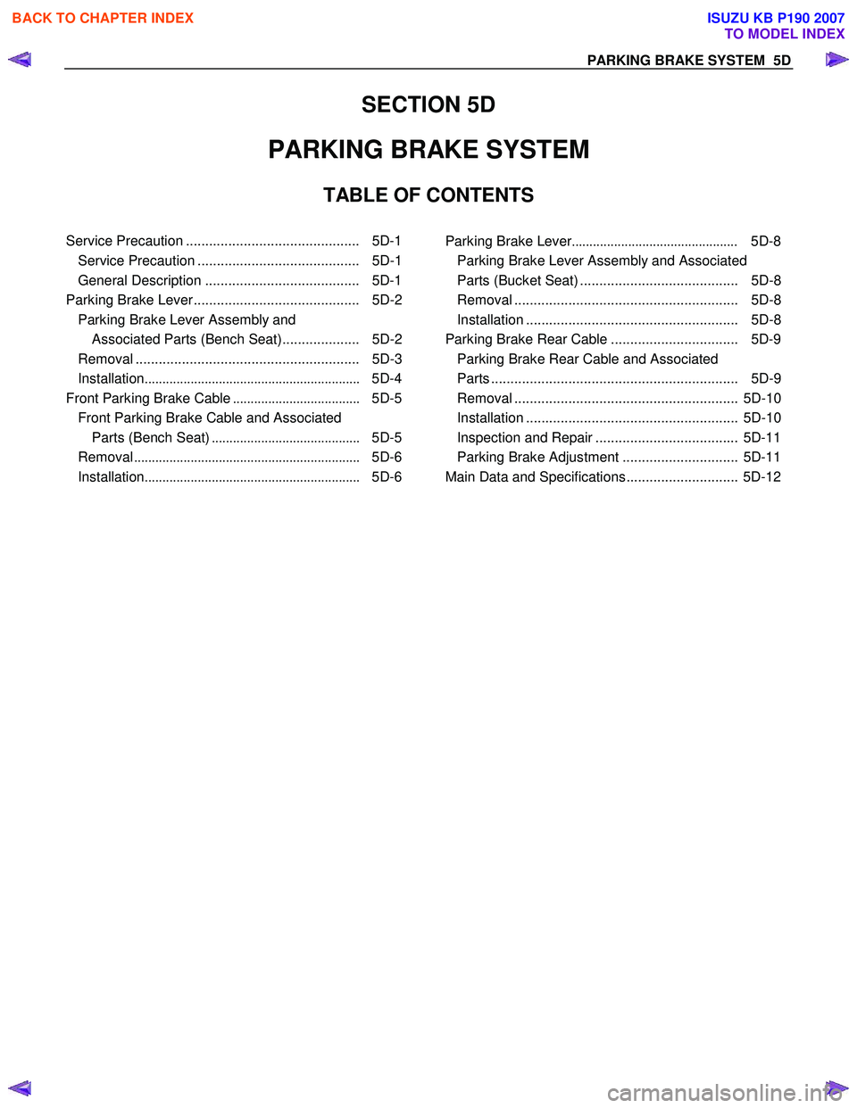 ISUZU KB P190 2007  Workshop Repair Manual PA RKING BR AKE  S Y STE M   5D
SECTION 5D 
PARKING BRAKE SYSTEM  
TABLE OF CONTENTS 
 
Service Precaution .............................................  5D-1
Service Precaution ......................