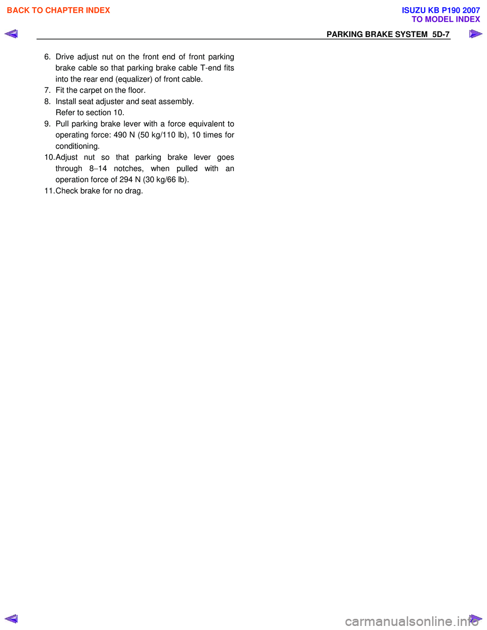 ISUZU KB P190 2007 Workshop Repair Manual PARKING BRAKE SYSTEM 5D-7
6. Drive adjust nut on the front end of front parking
brake cable so that parking brake cable T-end fits
into the rear end (equalizer) of front cable.
7. Fit the carpe ISUZU KB P190 2007 Workshop Repair Manual PARKING BRAKE SYSTEM 5D-7
6. Drive adjust nut on the front end of front parking
brake cable so that parking brake cable T-end fits
into the rear end (equalizer) of front cable.
7. Fit the carpe
