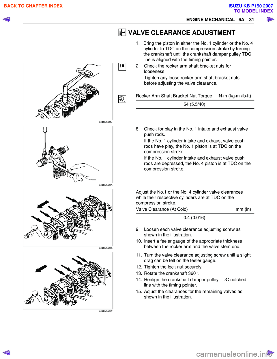 ISUZU KB P190 2007  Workshop Repair Manual ENGINE MECHANICAL   6A – 31 
 VALVE CLEARANCE ADJUSTMENT 
1.  Bring the piston in either the No. 1 cylinder or the No. 4 cylinder to TDC on the compression stroke by turning  
the crankshaft until t