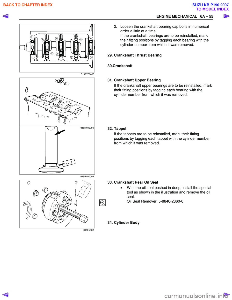 ISUZU KB P190 2007  Workshop Repair Manual ENGINE MECHANICAL   6A – 55 
  2.  Loosen the crankshaft bearing cap bolts in numerical order a little at a time.  
If the crankshaft bearings are to be reinstalled, mark 
their fitting positions by