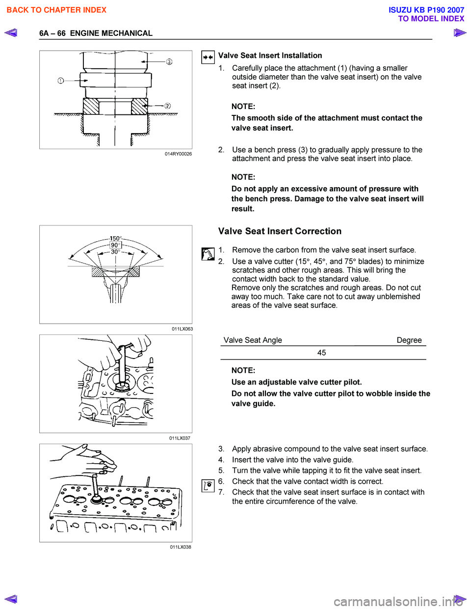 ISUZU KB P190 2007  Workshop Repair Manual 6A – 66  ENGINE MECHANICAL 
 
 
 Valve Seat Insert Installation  
1.  Carefully place the attachment (1) (having a smaller  outside diameter than the valve seat insert) on the valve  
seat insert (2
