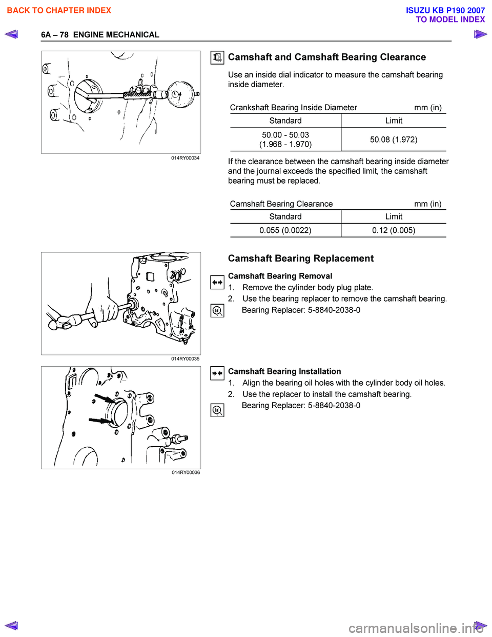 ISUZU KB P190 2007 Workshop Repair Manual 6A – 78 ENGINE MECHANICAL
Camshaft and Camshaft Bearing Clearance
Use an inside dial indicator to measure the camshaft bearing
inside diameter.
Crankshaft Bearing Inside Diameter mm (in ISUZU KB P190 2007 Workshop Repair Manual 6A – 78 ENGINE MECHANICAL
Camshaft and Camshaft Bearing Clearance
Use an inside dial indicator to measure the camshaft bearing
inside diameter.
Crankshaft Bearing Inside Diameter mm (in