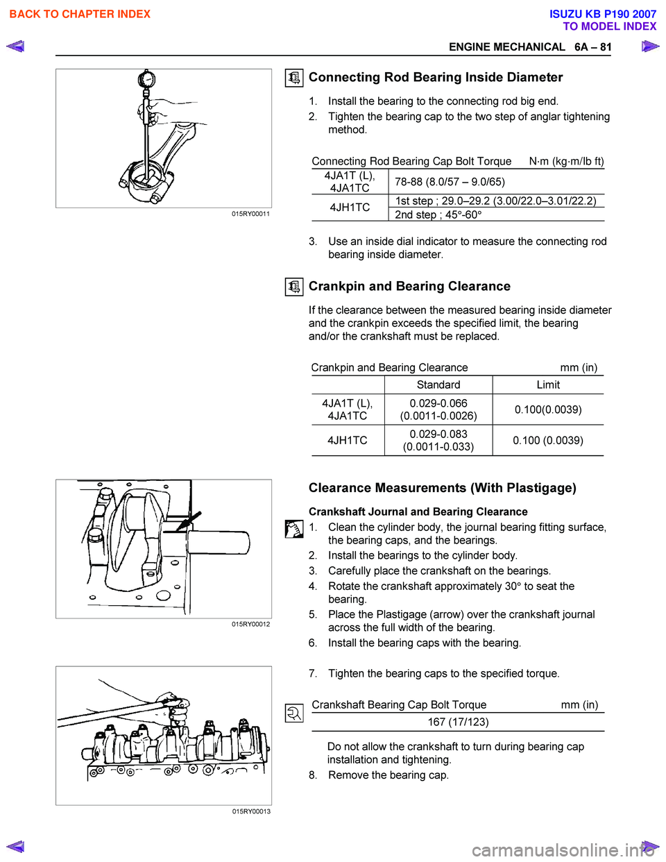 ISUZU KB P190 2007  Workshop Repair Manual ENGINE MECHANICAL   6A – 81 
 
 Connecting Rod Bearing Inside Diameter 
1.  Install the bearing to the connecting rod big end.  
2.  Tighten the bearing cap to the two step of anglar tightening  met