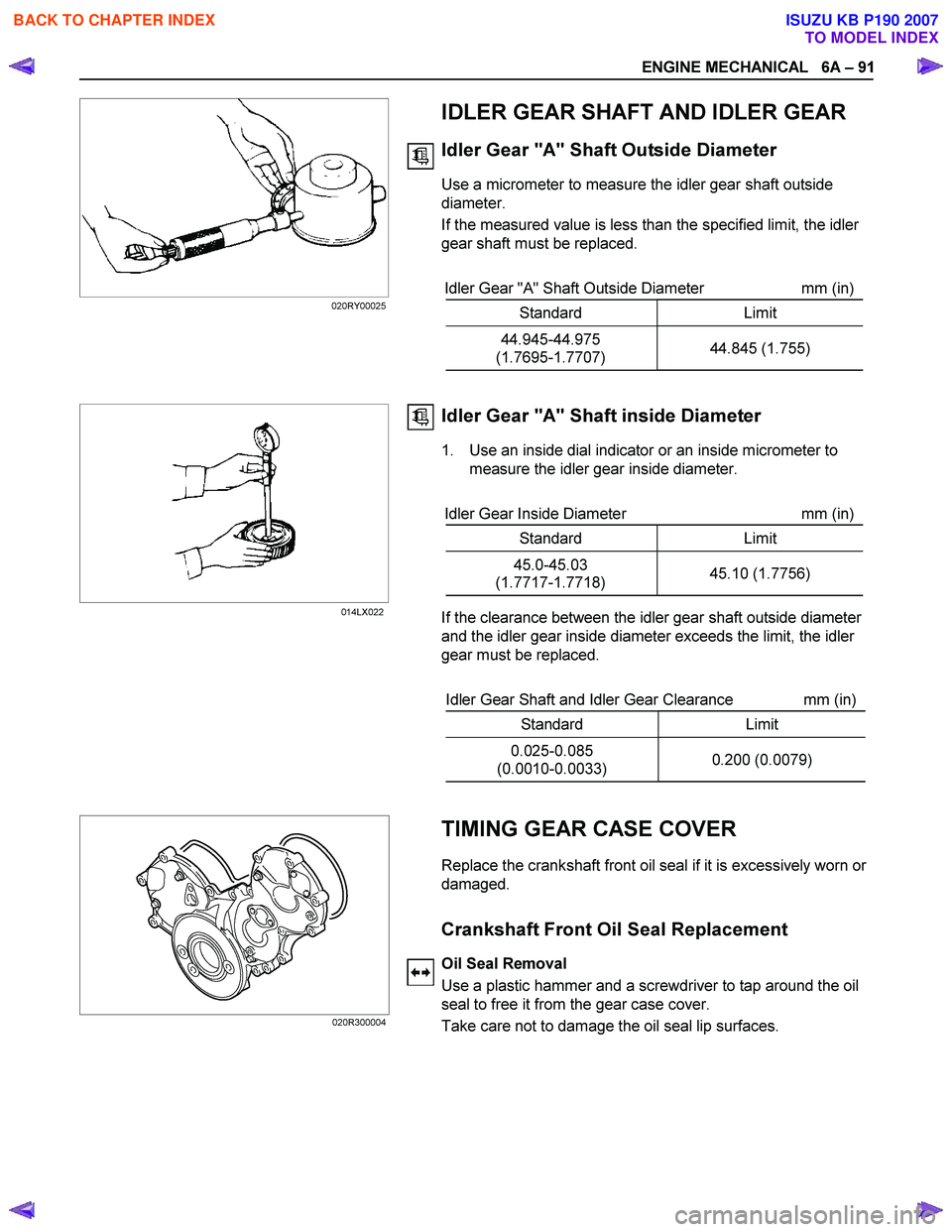 ISUZU KB P190 2007 Workshop Repair Manual ENGINE MECHANICAL 6A – 91
IDLER GEAR SHAFT AND IDLER GEAR
Idler Gear "A" Shaft Outside Diameter
Use a micrometer to measure the idler gear shaft outside
diameter.
If the measured ISUZU KB P190 2007 Workshop Repair Manual ENGINE MECHANICAL 6A – 91
IDLER GEAR SHAFT AND IDLER GEAR
Idler Gear "A" Shaft Outside Diameter
Use a micrometer to measure the idler gear shaft outside
diameter.
If the measured