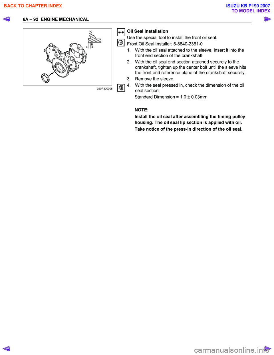 ISUZU KB P190 2007 Workshop Repair Manual 6A – 92 E NGINE MECHANICAL
Oil Seal Installation
Use the special tool to install the front oil seal.
Front Oil Seal Installer: 5-8840-2361-0
1. With the oi ISUZU KB P190 2007 Workshop Repair Manual 6A – 92 E NGINE MECHANICAL
Oil Seal Installation
Use the special tool to install the front oil seal.
Front Oil Seal Installer: 5-8840-2361-0
1. With the oi