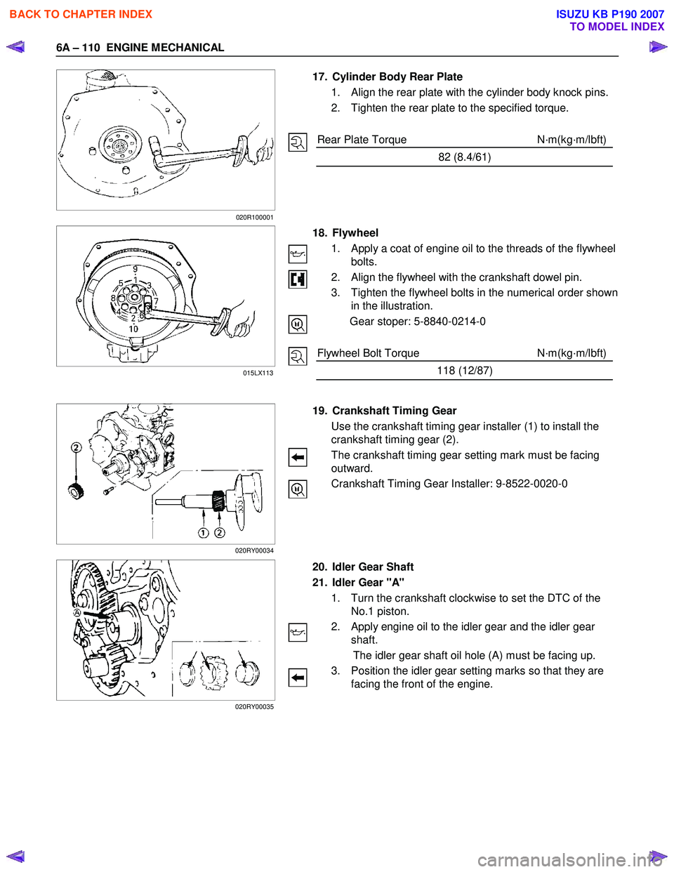 ISUZU KB P190 2007  Workshop Owners Guide 6A – 110  ENGINE MECHANICAL 
   
 
 
 
 
 
 
 
 
 17.  Cylinder Body Rear Plate 
1.  Align the rear plate with the cylinder body knock pins.  
2.  Tighten the rear plate to the specified torque. 
  