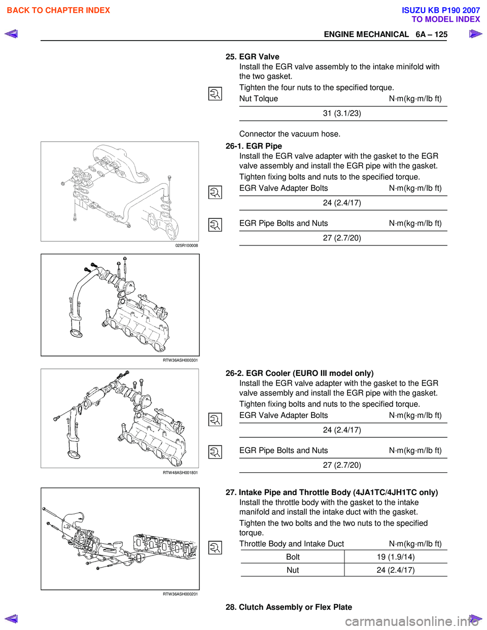 ISUZU KB P190 2007  Workshop Owners Manual ENGINE MECHANICAL   6A – 125 
   
 
 
 
 
 
 
 25.  EGR Valve 
Install the EGR valve assembly to the intake minifold with  
the two gasket.  
Tighten the four nuts to the specified torque. 
Nut Tolq