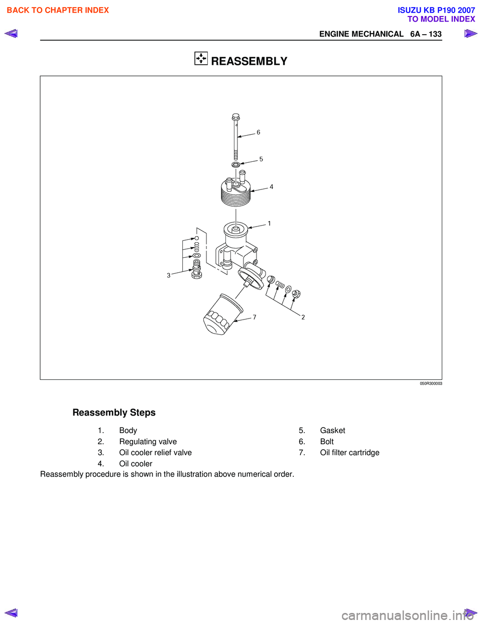 ISUZU KB P190 2007  Workshop Repair Manual ENGINE MECHANICAL   6A – 133 
 
 REASSEMBLY 
  
 
 
 
 
 
 
 
 
 
 
 
 
 
 
 
 
 
 
 
 
 
 
 
 
 
 
 
 
 
 
Reassembly Steps     
   1.  
Body    5. 
Gasket 
   2.  
Regulating valve      6.  Bolt 
