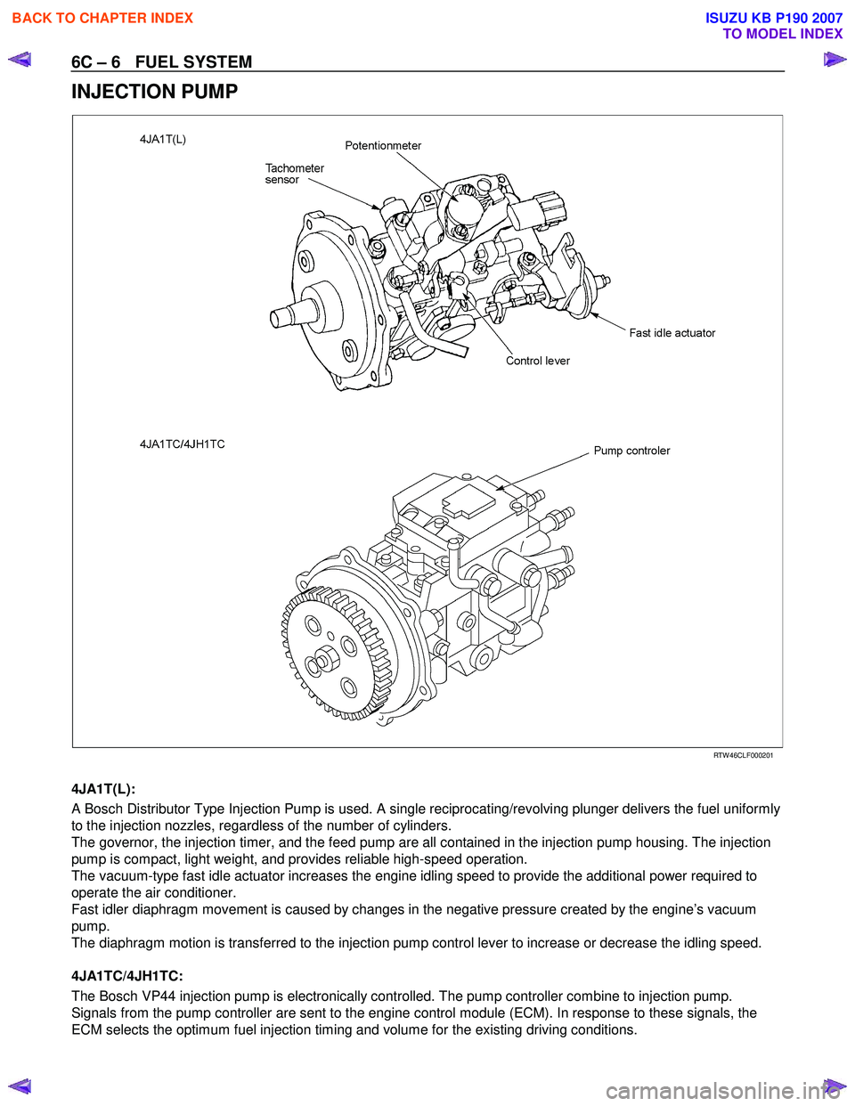 ISUZU KB P190 2007  Workshop Owners Manual 6C – 6   FUEL SYSTEM 
INJECTION PUMP 
  
 
 
RTW 46CLF000201 
  
4JA1T(L):  
A Bosch Distributor Type Injection Pump is used. A single reciprocating/revolving plunger delivers the fuel uniformly  
t