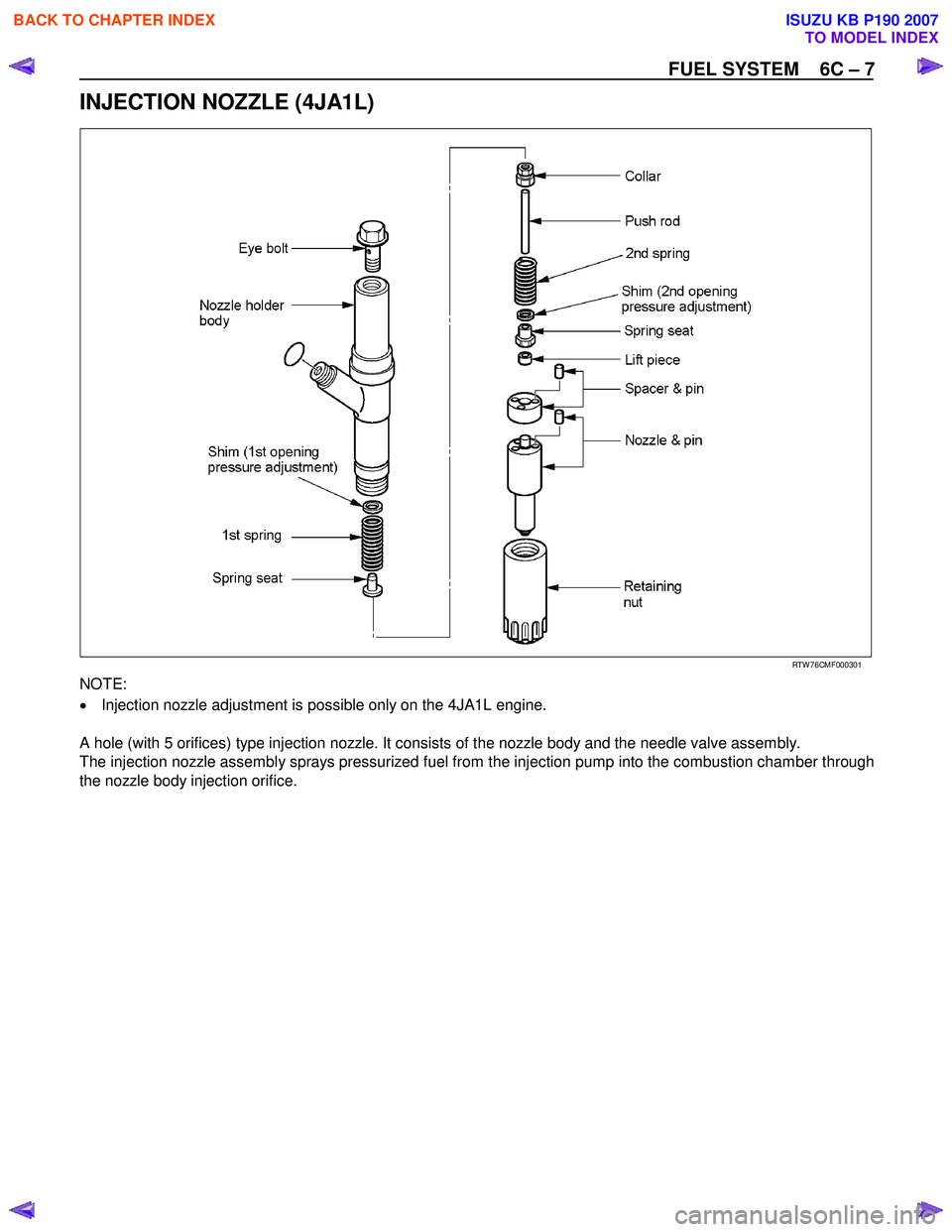 ISUZU KB P190 2007 Workshop Repair Manual FUEL SYSTEM 6C – 7
INJECTION NOZZLE (4JA1L)
RTW 76CMF000301
NOTE:
• Injection nozzle adjustment is possible only on the 4JA1L engine.
A hole (with 5 orifices) type injection n ISUZU KB P190 2007 Workshop Repair Manual FUEL SYSTEM 6C – 7
INJECTION NOZZLE (4JA1L)
RTW 76CMF000301
NOTE:
• Injection nozzle adjustment is possible only on the 4JA1L engine.
A hole (with 5 orifices) type injection n