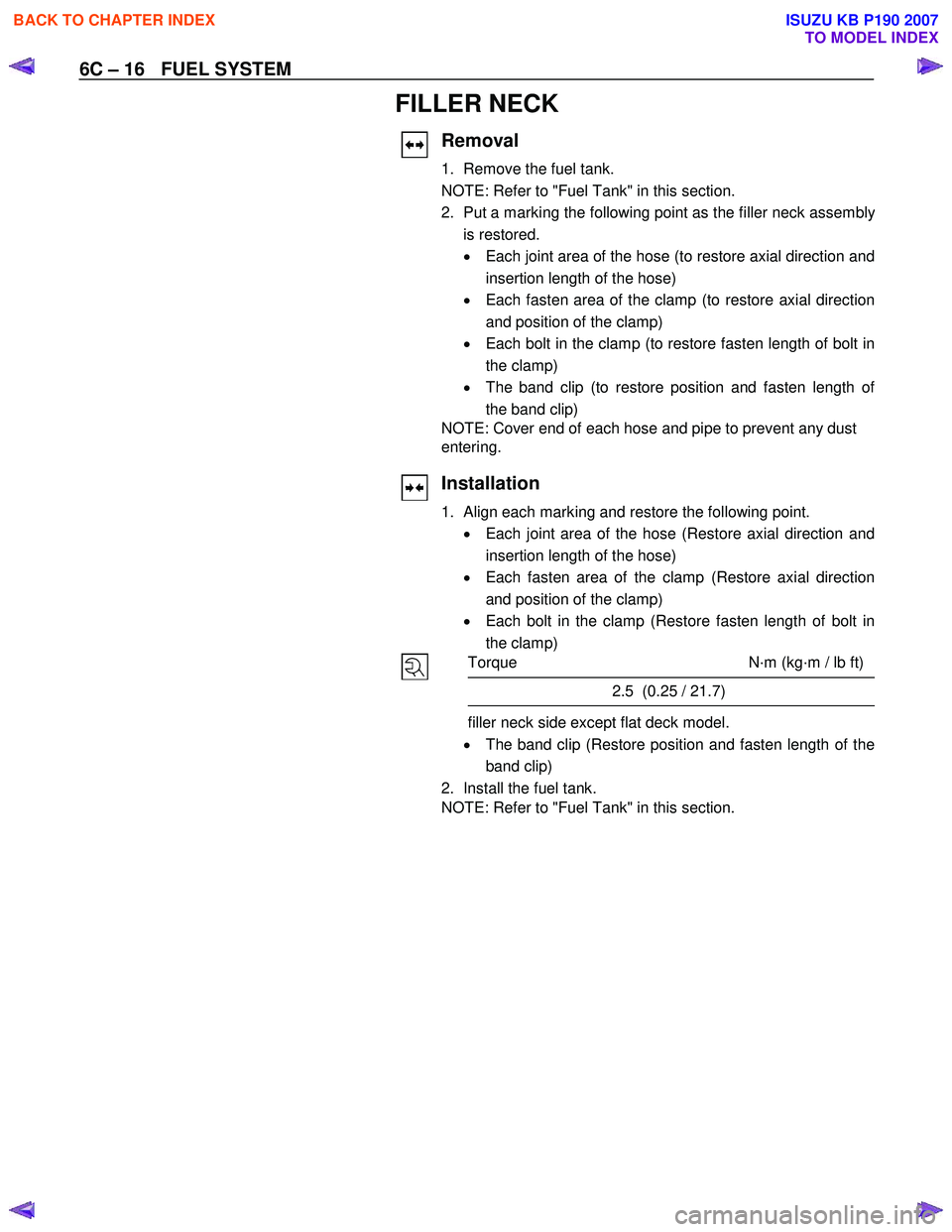 ISUZU KB P190 2007 Workshop Repair Manual 6C – 16 FUEL SYSTEM
FILLER NECK
Removal
1. Remove the fuel tank.
NOTE: Refer to "Fuel Tank" in this section.
2. Put a marking the following point as the filler neck assembl
y
is restored. ISUZU KB P190 2007 Workshop Repair Manual 6C – 16 FUEL SYSTEM
FILLER NECK
Removal
1. Remove the fuel tank.
NOTE: Refer to "Fuel Tank" in this section.
2. Put a marking the following point as the filler neck assembl
y
is restored.