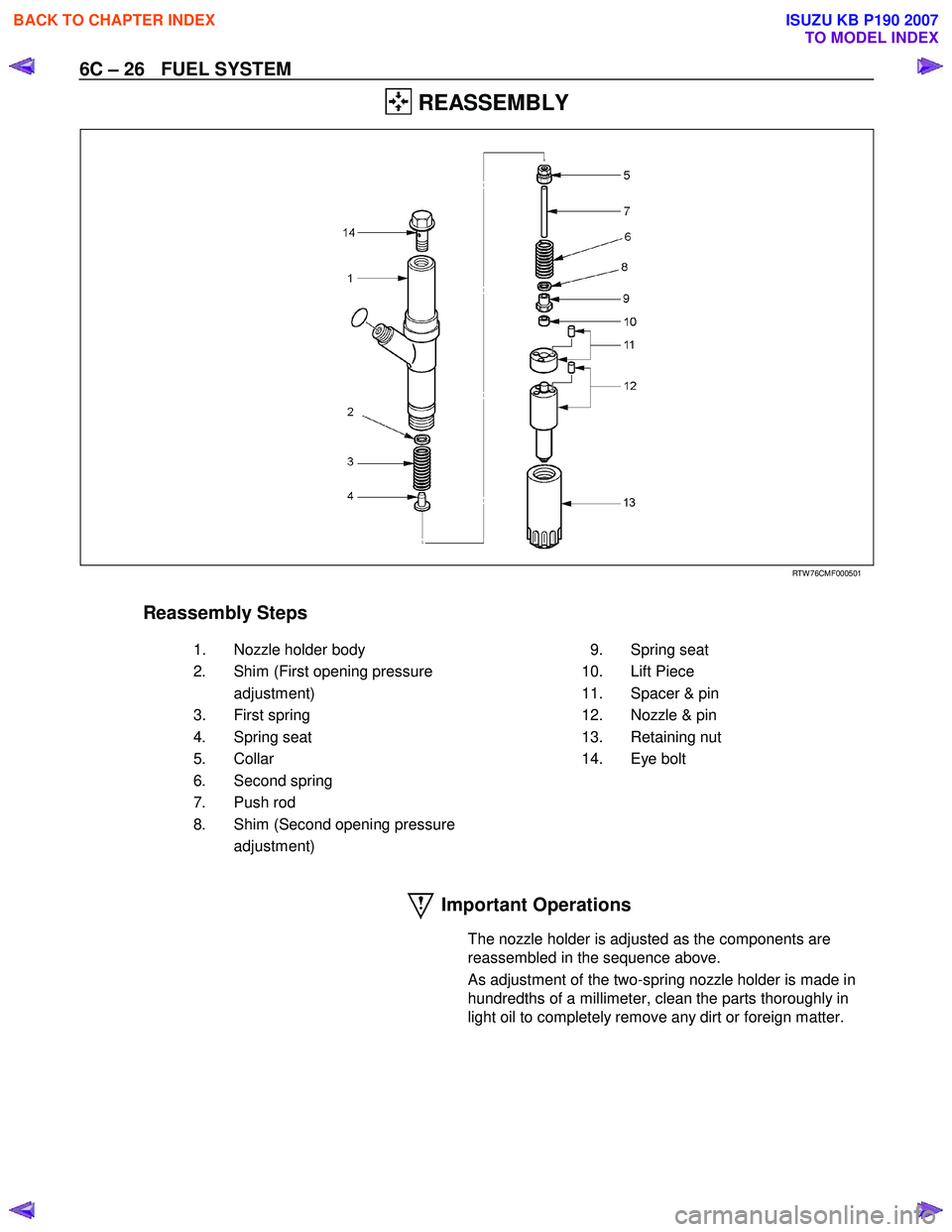 ISUZU KB P190 2007  Workshop Repair Manual 6C – 26   FUEL SYSTEM 
 REASSEMBLY 
 
 RTW 76CMF000501 
 
 
Reassembly Steps   
    1.  Nozzle holder body    2.  Shim (First opening pressure  adjustment) 
 3. First spring  
 4. Spring seat 
 5. C