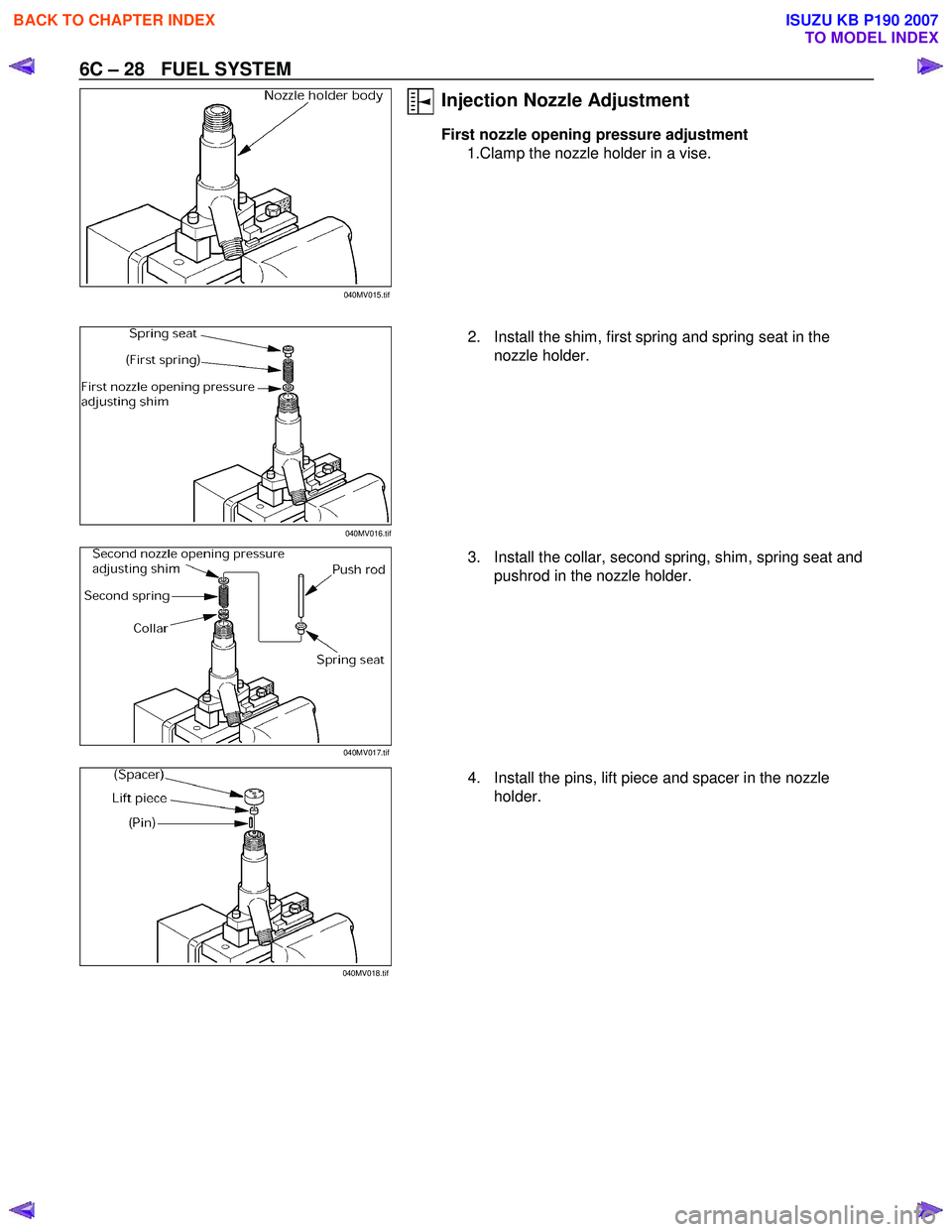 ISUZU KB P190 2007  Workshop Repair Manual 6C – 28   FUEL SYSTEM 
 
Injection Nozzle Adjustment 
First nozzle opening pressure adjustment 
1.Clamp the nozzle holder in a vise. 
 
   2.  Install the shim, first spring and spring seat in the  