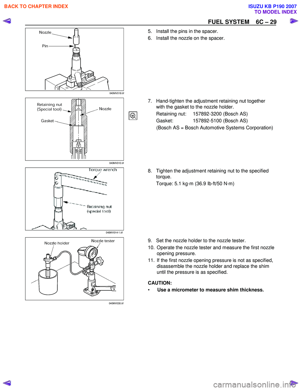 ISUZU KB P190 2007 Workshop Repair Manual FUEL SYSTEM 6C – 29
5. Install the pins in the spacer.
6. Install the nozzle on the spacer.
7. Hand-tighten the adjustment retaining nut together with the gasket to the nozzle ho ISUZU KB P190 2007 Workshop Repair Manual FUEL SYSTEM 6C – 29
5. Install the pins in the spacer.
6. Install the nozzle on the spacer.
7. Hand-tighten the adjustment retaining nut together with the gasket to the nozzle ho