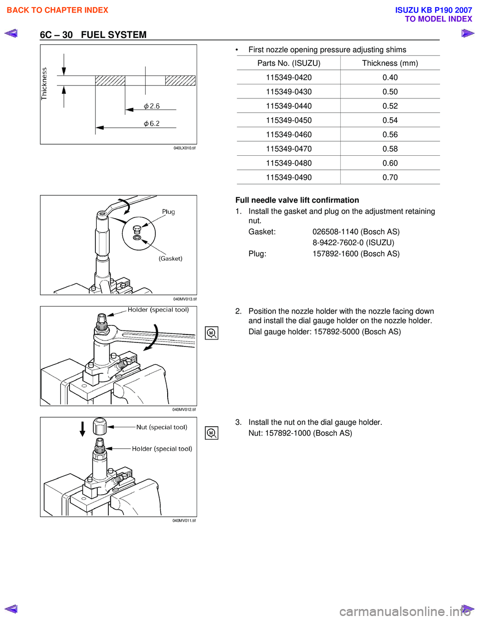 ISUZU KB P190 2007 Workshop Repair Manual 6C – 30 FUEL SYSTEM
• First nozzle opening pressure adjusting shims
Parts No. (ISUZU) Thickness (mm)
115349-0420 0.40
115349-0430 0.50
115349-0440 0.52
115349-0450 0.54
115349-0460 0.56 ISUZU KB P190 2007 Workshop Repair Manual 6C – 30 FUEL SYSTEM
• First nozzle opening pressure adjusting shims
Parts No. (ISUZU) Thickness (mm)
115349-0420 0.40
115349-0430 0.50
115349-0440 0.52
115349-0450 0.54
115349-0460 0.56