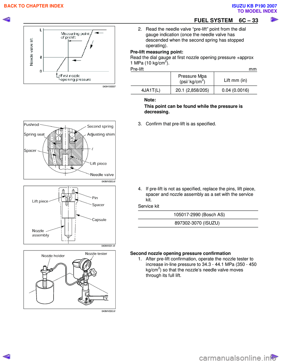 ISUZU KB P190 2007  Workshop User Guide FUEL SYSTEM    6C – 33 
 
 2.  Read the needle valve “pre-lift” point from the dial gauge indication (once the needle valve has  
descended when the second spring has stopped 
operating). 
Pre-l