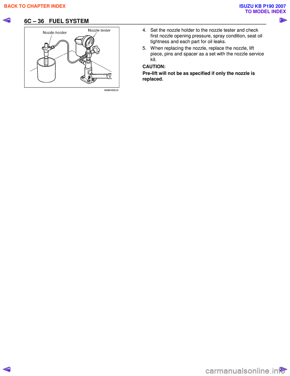 ISUZU KB P190 2007 Workshop Repair Manual 6C – 36 FUEL SYSTEM
4. Set the nozzle holder to the nozzle tester and check
first nozzle opening pressure, spray condition, seat oil
tightness and each part for oil leaks.
5. W hen replaci ISUZU KB P190 2007 Workshop Repair Manual 6C – 36 FUEL SYSTEM
4. Set the nozzle holder to the nozzle tester and check
first nozzle opening pressure, spray condition, seat oil
tightness and each part for oil leaks.
5. W hen replaci